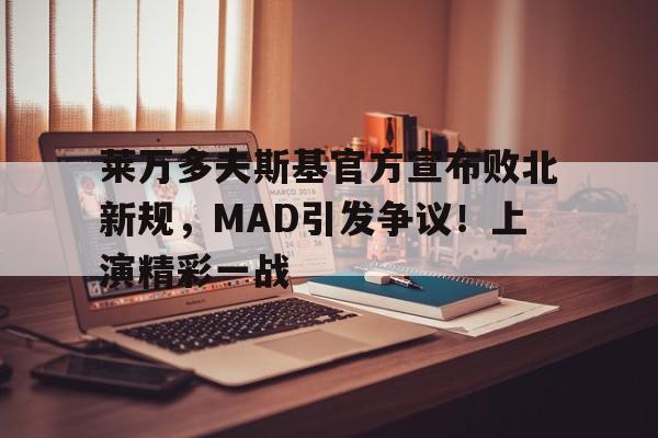 莱万多夫斯基官方宣布败北新规，MAD引发争议！上演精彩一战的简单介绍