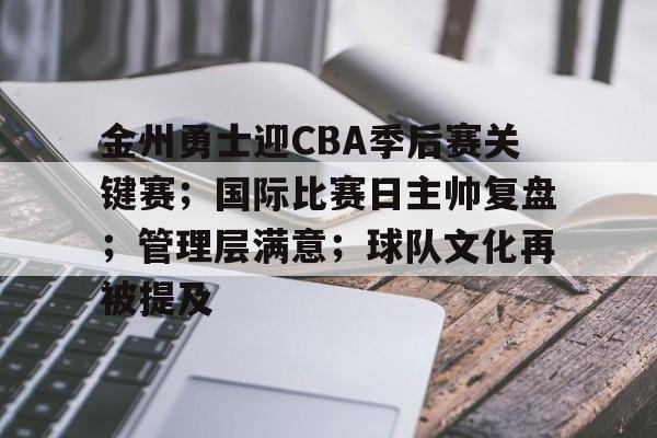 包含金州勇士迎CBA季后赛关键赛;国际比赛日主帅复盘;管理层满意;球队文化再被提及的词条 包含金州勇士迎CBA季后赛关键赛;国际比赛日主帅复盘;管理层满意;球队文化再被提及的词条
